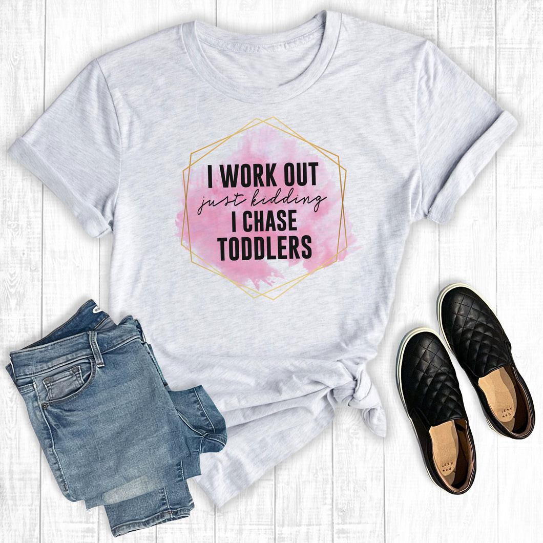 I Work Out Just Kidding I Chase Toddlers